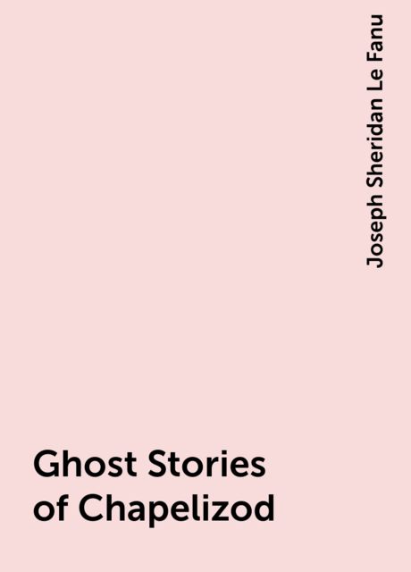 Ghost Stories of Chapelizod, Joseph Sheridan Le Fanu