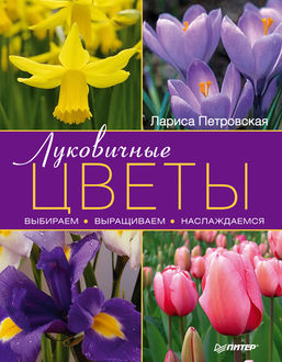 Луковичные цветы: выбираем, выращиваем, наслаждаемся, Лариса Петровская