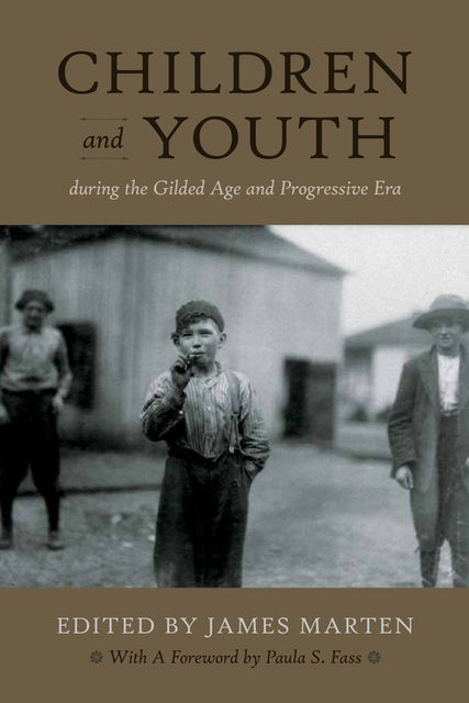 Children and Youth During the Gilded Age and Progressive Era, James Marten