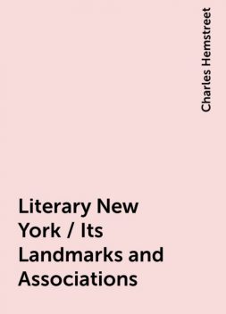 Literary New York / Its Landmarks and Associations, Charles Hemstreet