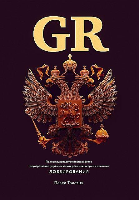 GR: Полное руководство по разработке государственно-управленческих решений, теории и практике лоббирования, Павел Толстых