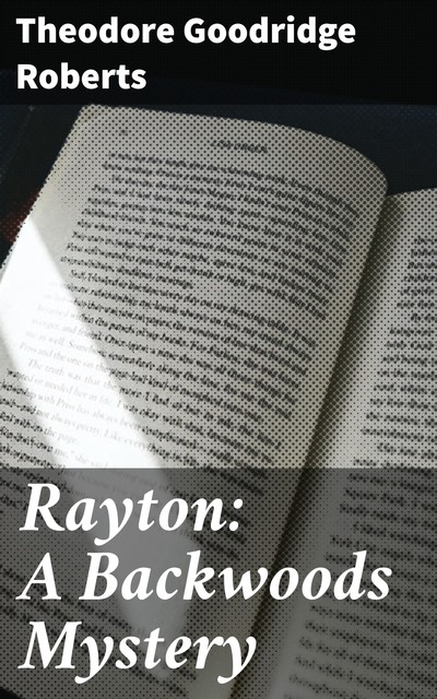 Rayton: A Backwoods Mystery, Theodore Goodridge Roberts