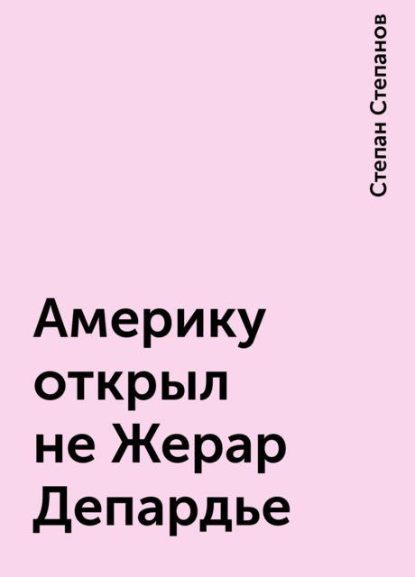 Америку открыл не Жерар Депардье, Степан Степанов