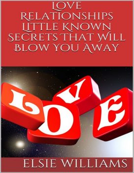 Love Relationships: Little Known Secrets That Will Blow You Away, Elsie Williams