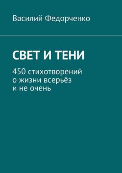 Свет и тени. 450 стихотворений о жизни всерьез и не очень, Василий Федорченко