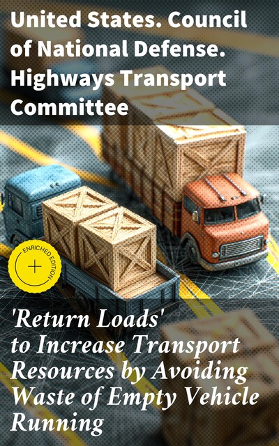 Return Loads' to Increase Transport Resources by Avoiding Waste of Empty Vehicle Running, United States. Council of National Defense. Highways Transport Committee