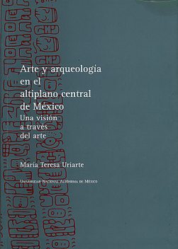 Arte y arqueología en el altiplano central de México, María Teresa Uriarte