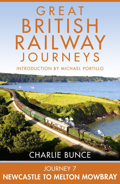Journey 7: Newcastle to Melton Mowbray (Great British Railway Journeys, Book 7), Charlie Bunce