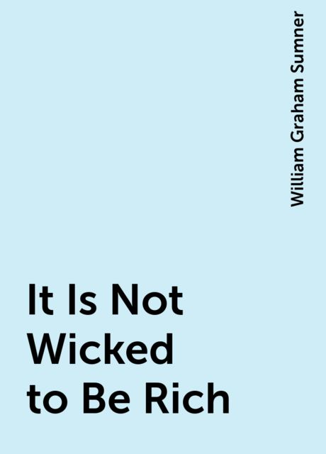 It Is Not Wicked to Be Rich, William Graham Sumner