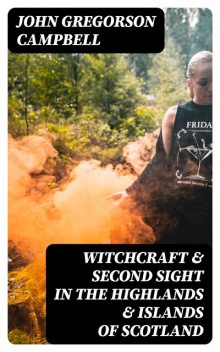 Witchcraft & Second Sight in the Highlands & Islands of Scotland, John Campbell