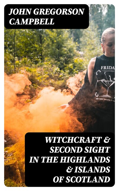 Witchcraft & Second Sight in the Highlands & Islands of Scotland, John Campbell
