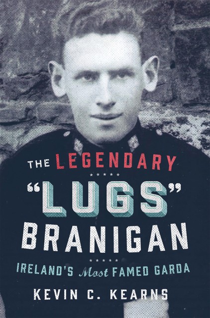 The Legendary ‘Lugs Branigan’ – Ireland’s Most Famed Garda, Kevin C.Kearns