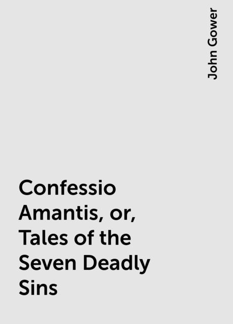 Confessio Amantis, or, Tales of the Seven Deadly Sins, John Gower