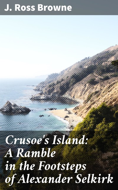 Crusoe's Island: A Ramble in the Footsteps of Alexander Selkirk, J.Ross Browne