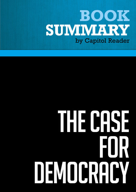 Summary of The Case for Democracy: The Power of Freedom to Overcome Tyranny and Terror – Natan Sharansky (with Ron Dermer), Capitol Reader