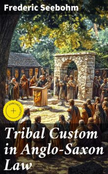Tribal Custom in Anglo-Saxon Law, Frederic Seebohm