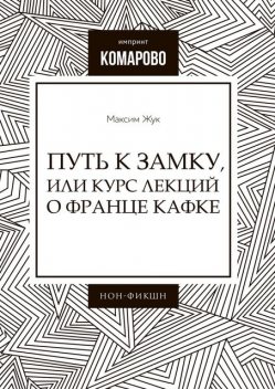 Путь к Замку, или Курс лекций о Франце Кафке, Максим Жук
