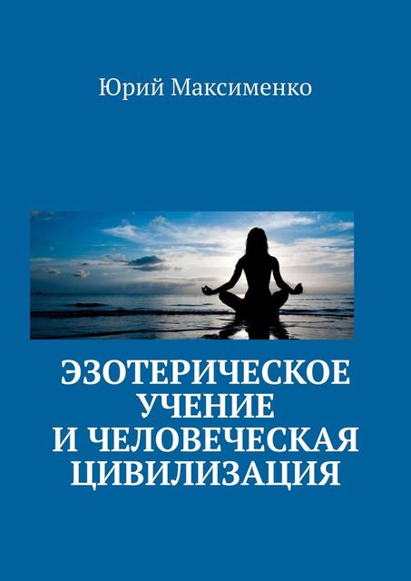 Эзотерическое учение и человеческая цивилизация, Юрий Максименко