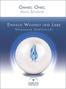 Einfach Weisheit und Liebe – Venusische Spiritualität, Omnec Onec, Anja Schäfer