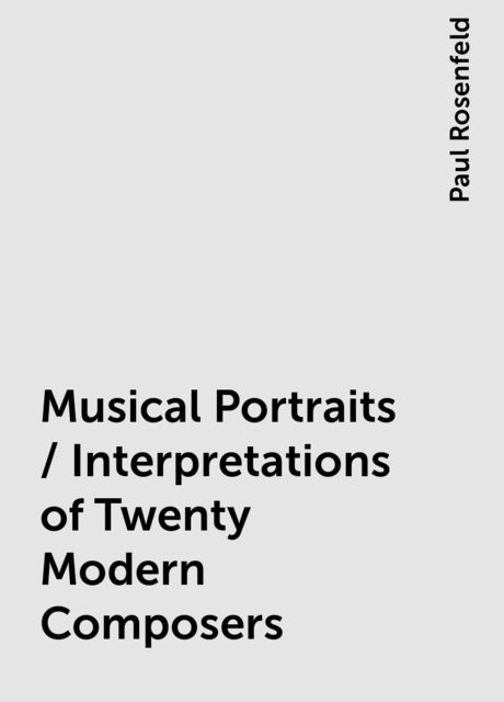 Musical Portraits / Interpretations of Twenty Modern Composers, Paul Rosenfeld