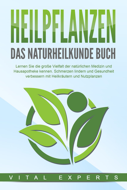 HEILPFLANZEN – Das Naturheilkunde Buch: Lernen Sie die große Vielfalt der natürlichen Medizin und Hausapotheke kennen. Schmerzen lindern und Gesundheit verbessern mit Heilkräutern und Nutzpflanzen, Vital Experts