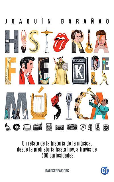 Historia Freak de la Música: Un relato de la Historia de la Música a través de 500 curiosidades (Spanish Edition), Joaquín Barañao