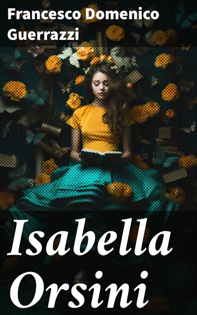 Isabella Orsini: A Historical Novel of the Fifteenth Century, Francesco Domenico Guerrazzi