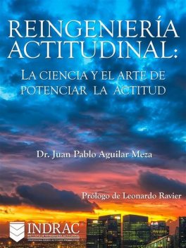 Reingeniería Actitudinal: La ciencia y el arte de potenciar la actitud, Juan Pablo Aguilar Meza