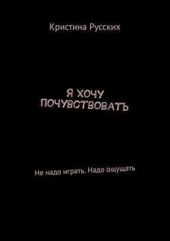 Я хочу почувствовать. Не надо играть. Надо ощущать, Кристина Русских