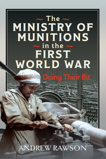 The Ministry of Munitions in the First World War, Andrew Rawson