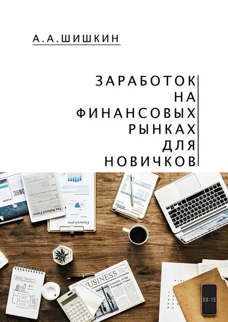 Заработок на финансовых рынках для новичков. Самые важные знания для начинающего игрока, А.А. Шишкин