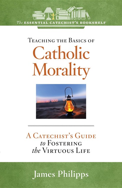 Teaching the Basics of Catholic Morality, James Philipps