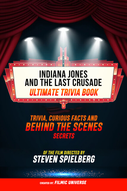Indiana Jones And The Last Crusade – Ultimate Trivia Book: Trivia, Curious Facts And Behind The Scenes Secrets Of The Film Directed By Steven Spielberg, Filmic Universe