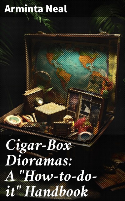 Cigar-Box Dioramas: A “How-to-do-it” Handbook, Arminta Neal