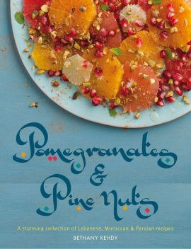 Pomegranates & Pine Nuts: A Stunning Collection of Lebanese, Moroccan and Persian Recipes, Bethany Kehdy