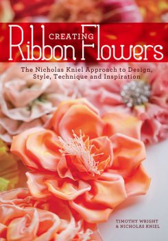 Creating Ribbon Flowers, Timothy Wright, Nicholas Kniel
