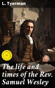 The life and times of the Rev. Samuel Wesley, L. Tyerman
