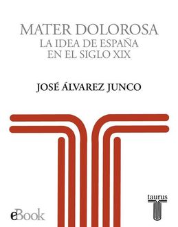 Mater Dolorosa. La Idea De España En El Siglo Xix, José Álvarez Junco