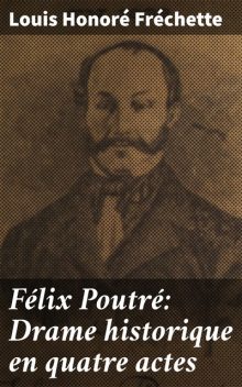 Félix Poutré: Drame historique en quatre actes, Louis Honoré Fréchette