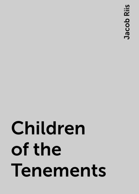 Children of the Tenements, Jacob Riis