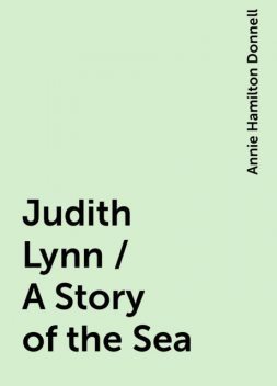 Judith Lynn / A Story of the Sea, Annie Hamilton Donnell