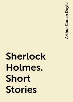 Sherlock Holmes. Short Stories, Arthur Conan Doyle
