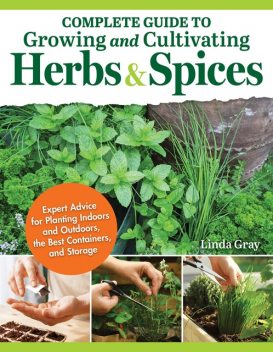 Complete Guide to Growing and Cultivating Herbs and Spices, Linda Gray