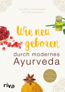 Wie neugeboren durch modernes Ayurveda, Eve Adamson, Kulreet Chaudhary