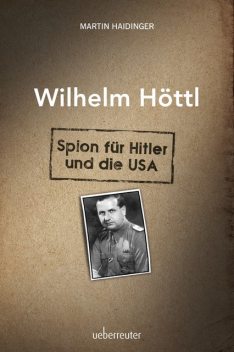 Wilhelm Höttl – Spion für Hitler und die USA, Martin Haidinger