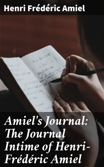 Amiel's Journal: The Journal Intime of Henri-Frédéric Amiel, Henri Frédéric Amiel