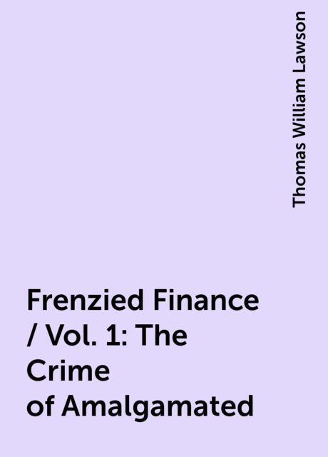 Frenzied Finance / Vol. 1: The Crime of Amalgamated, Thomas William Lawson