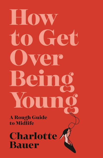 How to Get Over Being Young, Charlotte Bauer