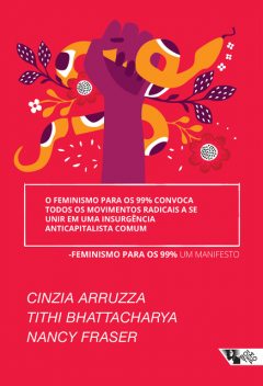 O feminismo para os 99% convoca todos os movimentos radicais a se unir em uma insurgência anticapitalista comum, Cinzia Arruzza, Nancy Fraser, Tithi Bhattacharya