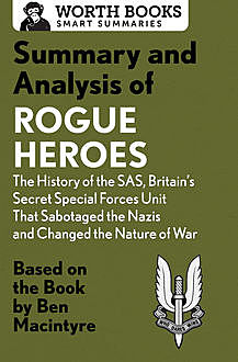 Summary and Analysis of Rogue Heroes: The History of the SAS, Britain's Secret Special Forces Unit That Sabotaged the Nazis and Changed the Nature of War, Worth Books